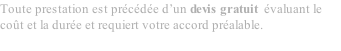 Toute prestation est prcde d’un devis gratuit  valuant le cot et la dure et requiert votre accord pralable.